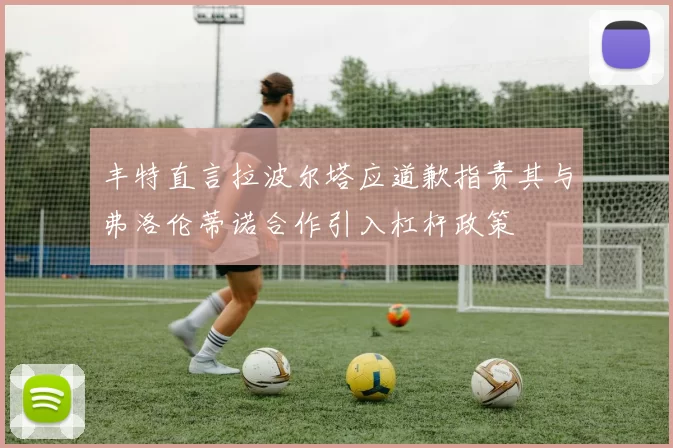 丰特直言拉波尔塔应道歉指责其与弗洛伦蒂诺合作引入杠杆政策