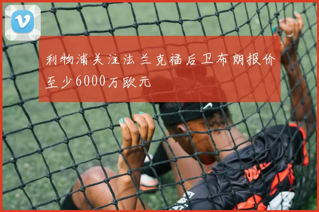 利物浦关注法兰克福后卫布朗报价至少6000万欧元