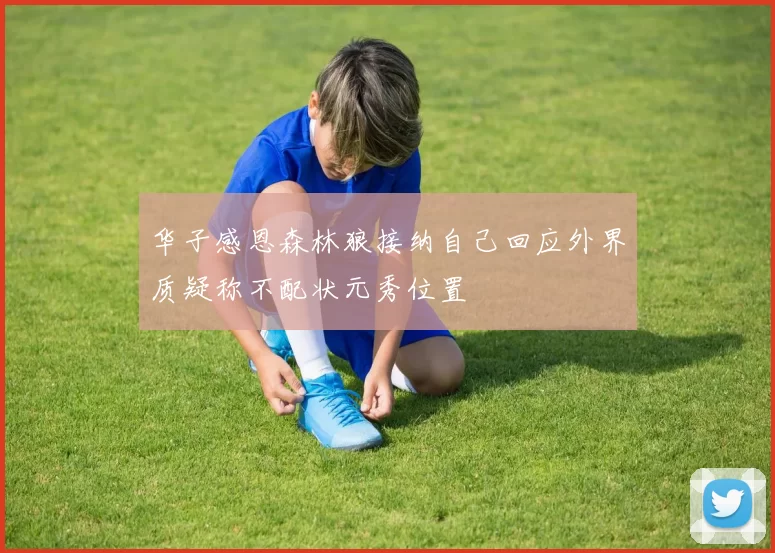华子感恩森林狼接纳自己回应外界质疑称不配状元秀位置
