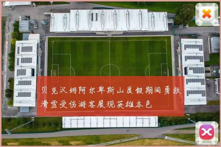 贝克汉姆阿尔卑斯山度假期间勇救滑雪受伤游客展现英雄本色