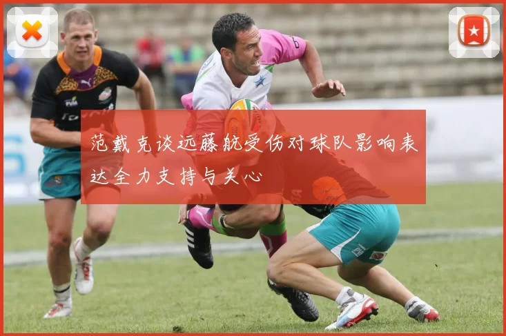 范戴克谈远藤航受伤对球队影响表达全力支持与关心