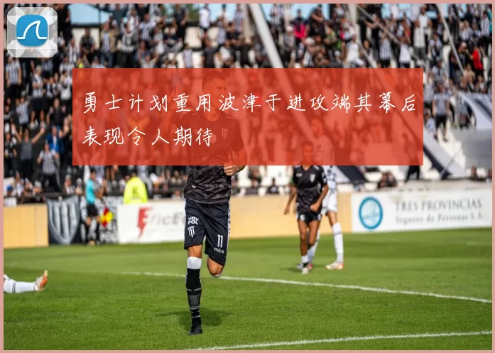勇士计划重用波津于进攻端其幕后表现令人期待