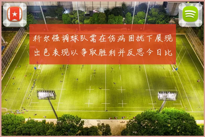 科尔强调球队需在伤病困扰下展现出色表现以争取胜利并反思今日比赛表现不佳