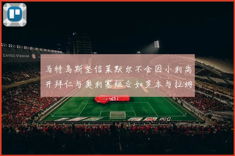 马特乌斯坚信莱默尔不会因小利离开拜仁与奥利塞组合如罗本与拉姆