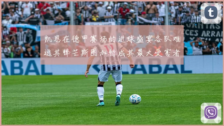 凯恩在德甲赛场的进球盛宴各队难逃其锋芒斯图加特成其最大受害者